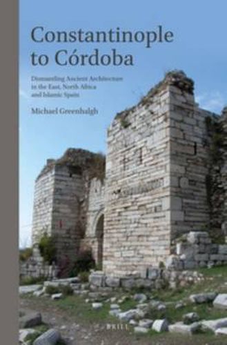 Cover image for Constantinople to Cordoba: Dismantling Ancient Architecture in the East, North Africa and Islamic Spain