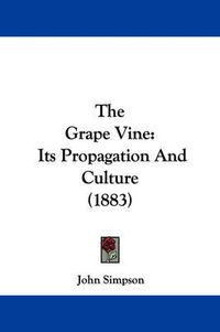 Cover image for The Grape Vine: Its Propagation and Culture (1883)