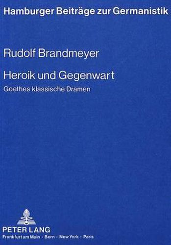 Cover image for Heroik Und Gegenwart: Goethes Klassische Dramen