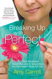 Cover image for Breaking Up with Perfect: Kiss Perfection Good-Bye and Embrace the Joy God Has in Store for You