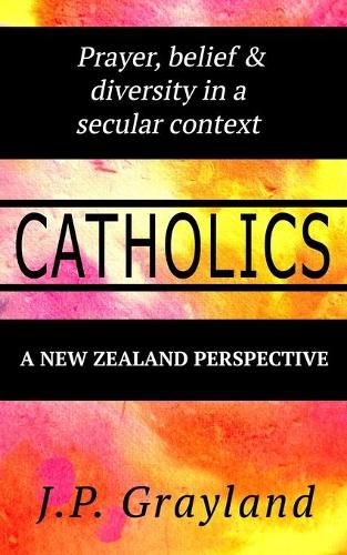 Cover image for Catholics. Prayer, belief & diversity in a secular context. A New Zealand Perspective