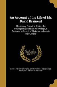 Cover image for An Account of the Life of Mr. David Brainerd: Missionary from the Society for Propagating Christian Knowledge, & Pastor of a Church of Christian Indians in New-Jersey