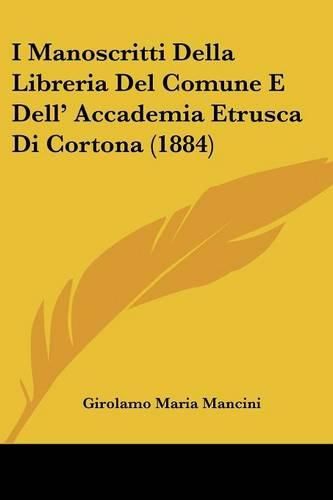 Cover image for I Manoscritti Della Libreria del Comune E Dell' Accademia Etrusca Di Cortona (1884)