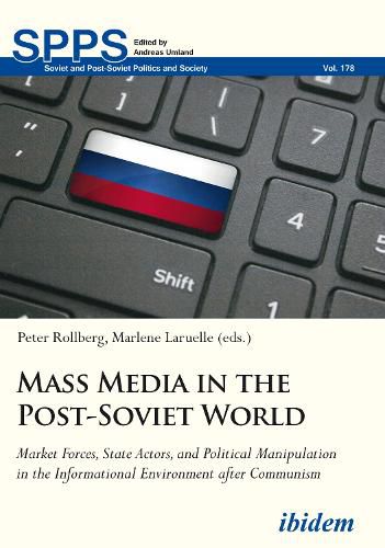 Mass Media in the Post-Soviet World - Market Forces, State Actors, and Political Manipulation in the Informational Environment after Communism