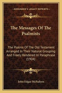 Cover image for The Messages of the Psalmists: The Psalms of the Old Testament Arranged in Their Natural Grouping and Freely Rendered in Paraphrase (1904)