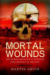 Cover image for Mortal Wounds: The Human Skeleton as Evidence for Conflict in the Past