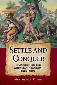 Cover image for Settle and Conquer: Militarism on the Frontier of North America, 1607-1890