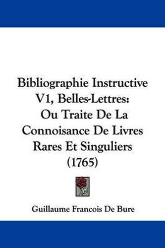 Cover image for Bibliographie Instructive V1, Belles-Lettres: Ou Traite de La Connoisance de Livres Rares Et Singuliers (1765)