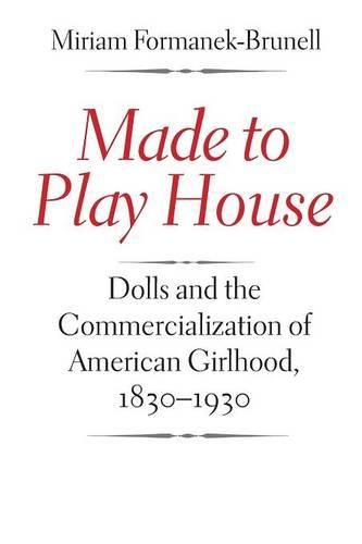 Cover image for Made to Play House: Dolls and the Commercialization of American Girlhood, 1830-1930