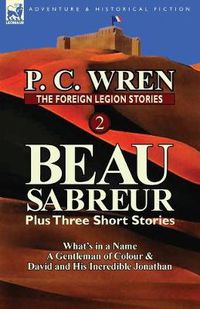 Cover image for The Foreign Legion Stories 2: Beau Sabreur Plus Three Short Stories: What's in a Name, a Gentleman of Colour & David and His Incredible Jonathan