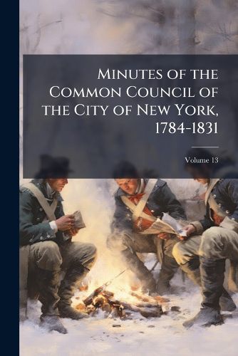 Cover image for Minutes of the Common Council of the City of New York, 1784-1831, Volume 13