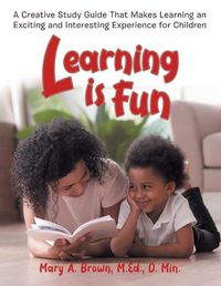 Cover image for Learning Is Fun: A Creative Study Guide That Makes Learning an Exciting and Interesting Experience for Children