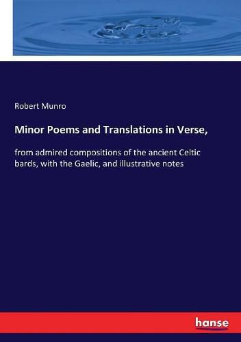 Minor Poems and Translations in Verse,: from admired compositions of the ancient Celtic bards, with the Gaelic, and illustrative notes