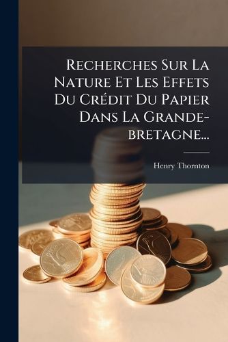 Cover image for Recherches Sur La Nature Et Les Effets Du Credit Du Papier Dans La Grande-bretagne...