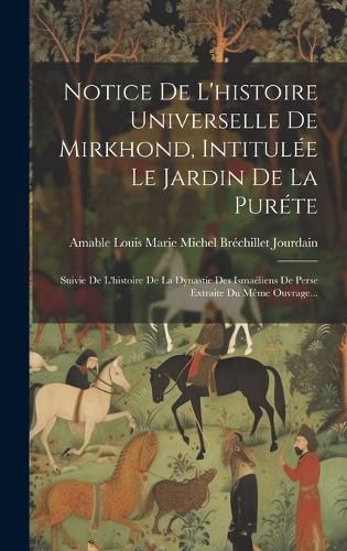 Cover image for Notice De L'histoire Universelle De Mirkhond, Intitulee Le Jardin De La Purete