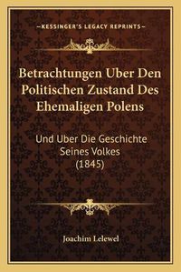 Cover image for Betrachtungen Uber Den Politischen Zustand Des Ehemaligen Polens: Und Uber Die Geschichte Seines Volkes (1845)