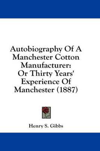 Cover image for Autobiography of a Manchester Cotton Manufacturer: Or Thirty Years' Experience of Manchester (1887)