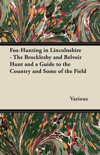 Cover image for Fox-Hunting in Lincolnshire - The Brocklesby and Belvoir Hunt and a Guide to the Country and Some of the Field