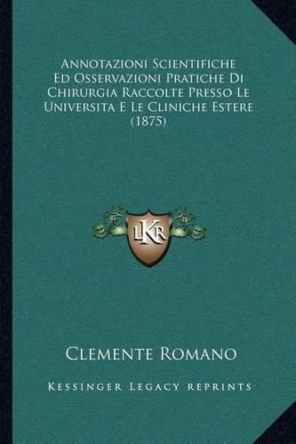 Annotazioni Scientifiche Ed Osservazioni Pratiche Di Chirurgia Raccolte Presso Le Universita E Le Cliniche Estere (1875)