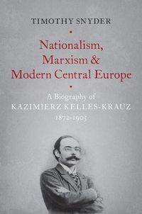Cover image for Nationalism, Marxism, and Modern Central Europe: A Biography of Kazimierz Kelles-Krauz, 1872-1905