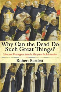 Cover image for Why Can the Dead Do Such Great Things?: Saints and Worshippers from the Martyrs to the Reformation