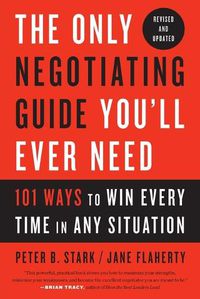 Cover image for The Only Negotiating Guide You'll Ever Need, Revised and Updated: 101 Ways to Win Every Time in Any Situation