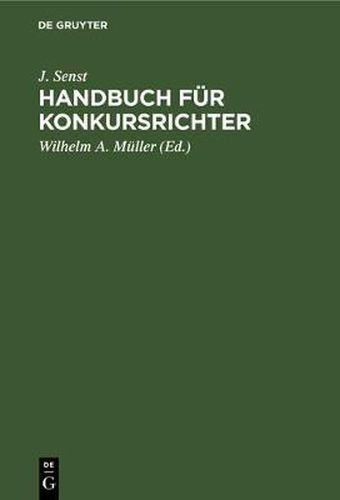 Handbuch Fur Konkursrichter: Auf Der Grundlage Der Reichskonkursordnung V. 10. Februar 1877, Des Gesetzes Betr. AEnderungen Der Konkursordnung Vom 17. Mai 1898, Sowie Der Sonstigen Einschlagigen Vorschriften Fur Den Praktischen Gebrauch Bearbeitet