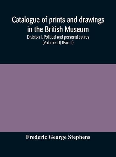 Catalogue of prints and drawings in the British Museum: Division I. Political and personal satires (Volume III) (Part II)