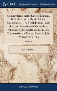 Cover image for Commentaries on the Laws of England. Book the Fourth. By Sir William Blackstone, ... The Tenth Edition, With the Last Corrections of the Author; Additions by Richard Burn, LL.D. and Continued to the Present Time, by John Williams, Esq. of 4; Volume 4