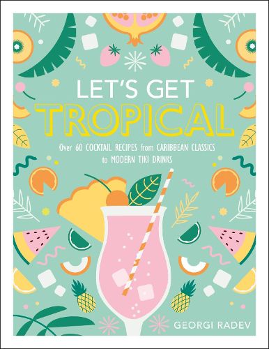 Cover image for Let's Get Tropical: Over 60 Cocktail Recipes from Caribbean Classics to Modern Tiki Drinks