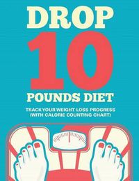 Cover image for Drop 10 Pounds Diet: Track Your Weight Loss Progress (with Calorie Counting Chart)