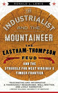 Cover image for The Industrialist and the Mountaineer: The Eastham-Thompson Fued and the Struggle for West Virginia's Timber Frontier