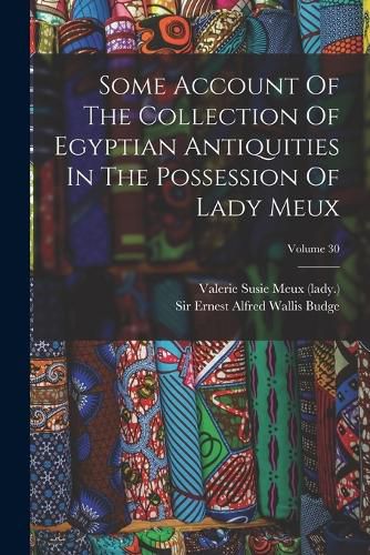 Some Account Of The Collection Of Egyptian Antiquities In The Possession Of Lady Meux; Volume 30