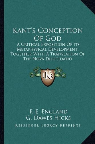 Kant's Conception of God: A Critical Exposition of Its Metaphysical Development; Together with a Translation of the Nova Dilucidatio