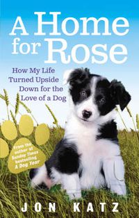 Cover image for A Home for Rose: How My Life Turned Upside Down for the Love of a Dog