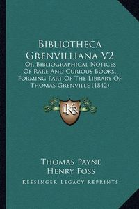 Cover image for Bibliotheca Grenvilliana V2: Or Bibliographical Notices of Rare and Curious Books, Forming Part of the Library of Thomas Grenville (1842)