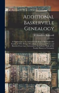 Cover image for Additional Baskerville Genealogy: a Supplement to the Author's Genealogy of the Baskerville Family of 1912; Being a Miscellany of Additional Notes and Sketches From Later Information, Including a Study of the Family History in Normandy