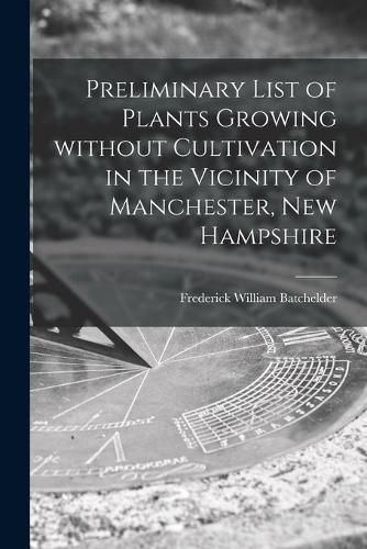 Preliminary List of Plants Growing Without Cultivation in the Vicinity of Manchester, New Hampshire