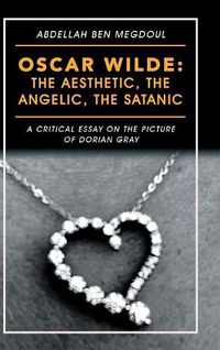 Cover image for Oscar Wilde: the Aesthetic, the Angelic, the Satanic: A Critical Essay on the Picture of Dorian Gray