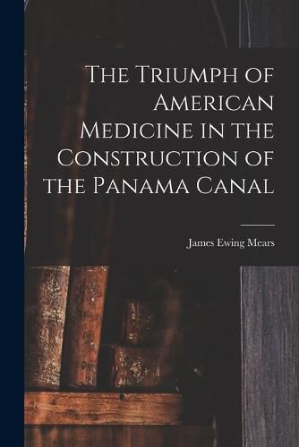 Cover image for The Triumph of American Medicine in the Construction of the Panama Canal