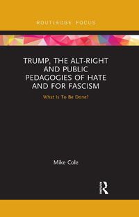 Cover image for Trump, the Alt-Right and Public Pedagogies of Hate and for Fascism: What is to be Done?