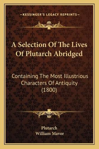 Cover image for A Selection of the Lives of Plutarch Abridged: Containing the Most Illustrious Characters of Antiquity (1800)