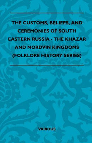 Cover image for The Customs, Beliefs, And Ceremonies Of South Eastern Russia - The Khazar And Mordvin Kingdoms (Folklore History Series)