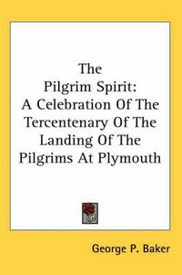 Cover image for The Pilgrim Spirit: A Celebration Of The Tercentenary Of The Landing Of The Pilgrims At Plymouth