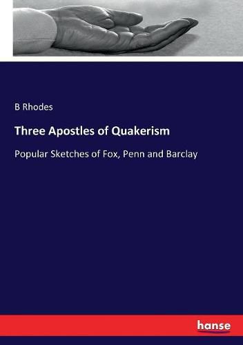 Cover image for Three Apostles of Quakerism: Popular Sketches of Fox, Penn and Barclay