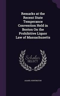 Cover image for Remarks at the Recent State Temperance Convention Held in Boston on the Prohibitive Liquor Law of Massachusetts