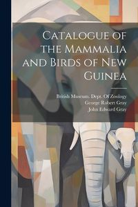 Cover image for Catalogue of the Mammalia and Birds of New Guinea