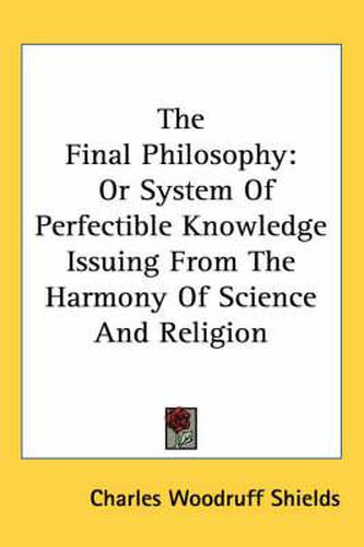 Cover image for The Final Philosophy: Or System of Perfectible Knowledge Issuing from the Harmony of Science and Religion