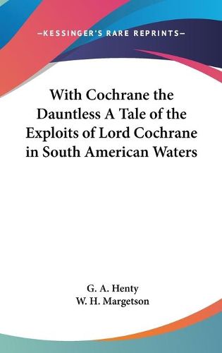 Cover image for With Cochrane the Dauntless a Tale of the Exploits of Lord Cochrane in South American Waters