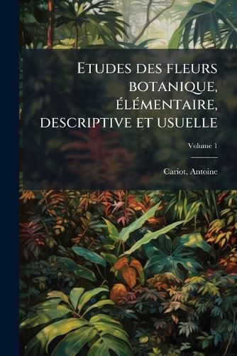 Cover image for Etudes Des Fleurs Botanique, Elementaire, Descriptive Et Usuelle Volume 1